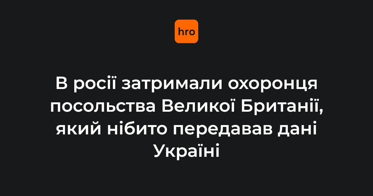У Москві ФСБ затримала охоронця посольства Британії за звинуваченням у шпигунстві